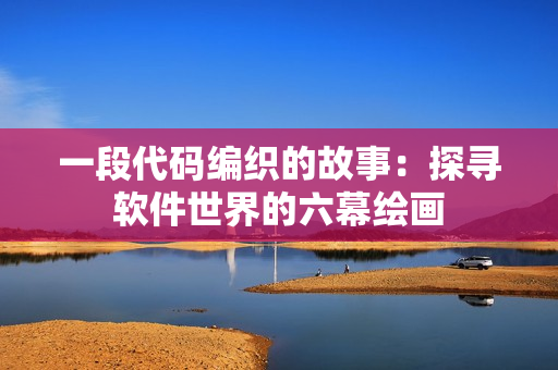 一段代碼編織的故事：探尋軟件世界的六幕繪畫