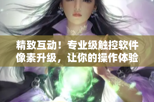 精致互動(dòng)！專業(yè)級(jí)觸控軟件像素升級(jí)，讓你的操作體驗(yàn)飛升至18+高度！