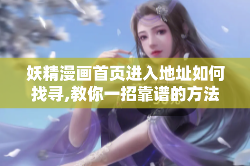 妖精漫畫首頁進(jìn)入地址如何找尋,教你一招靠譜的方法