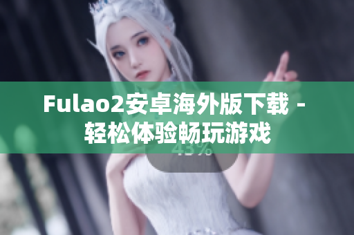 Fulao2安卓海外版下載 - 輕松體驗暢玩游戲