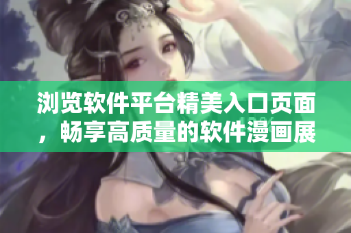 瀏覽軟件平臺(tái)精美入口頁面，暢享高質(zhì)量的軟件漫畫展示