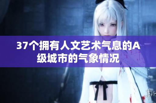 37個擁有人文藝術(shù)氣息的A級城市的氣象情況