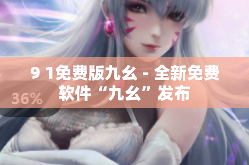 9 1免費版九幺 - 全新免費軟件“九幺”發(fā)布