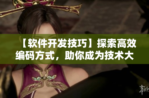 【軟件開發(fā)技巧】探索高效編碼方式，助你成為技術(shù)大牛！
