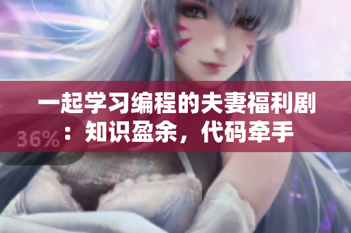 一起學習編程的夫妻福利?。褐R盈余，代碼牽手