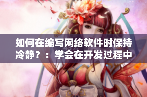 如何在編寫網(wǎng)絡(luò)軟件時保持冷靜？：學(xué)會在開發(fā)過程中控制情緒和壓力