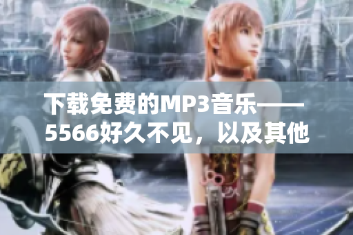 下載免費的MP3音樂—— 5566好久不見，以及其他數(shù)百萬首歌曲的最佳軟件。