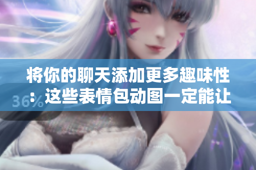 將你的聊天添加更多趣味性：這些表情包動(dòng)圖一定能讓你捧腹大笑！
