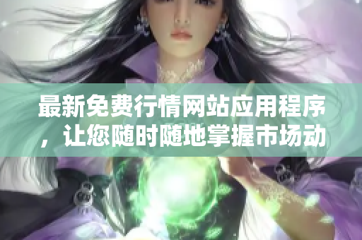 最新免費行情網(wǎng)站應用程序，讓您隨時隨地掌握市場動態(tài)！