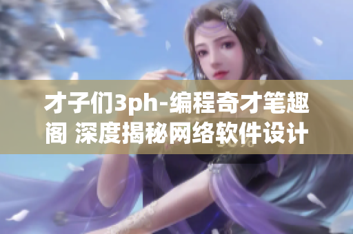 才子們3ph-編程奇才筆趣閣 深度揭秘網(wǎng)絡(luò)軟件設(shè)計(jì)與開發(fā)秘籍