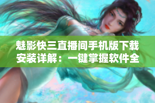 魅影快三直播間手機(jī)版下載安裝詳解：一鍵掌握軟件全貌