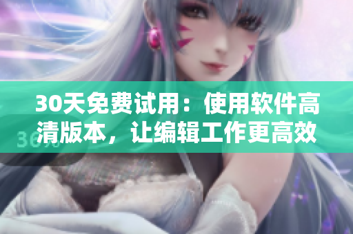 30天免費試用：使用軟件高清版本，讓編輯工作更高效快捷