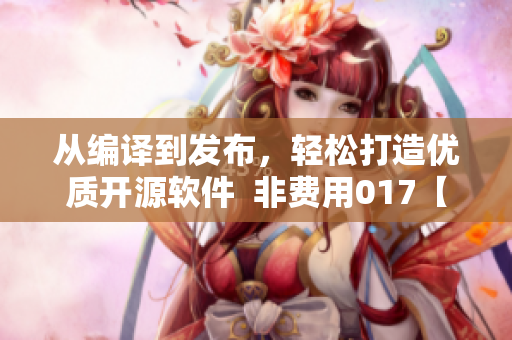 從編譯到發(fā)布，輕松打造優(yōu)質(zhì)開源軟件  非費(fèi)用017【軟件篇】