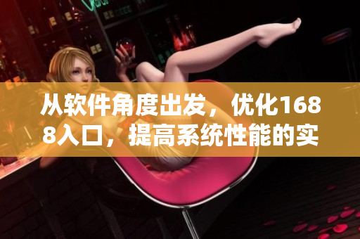 從軟件角度出發(fā)，優(yōu)化1688入口，提高系統(tǒng)性能的實(shí)踐探索