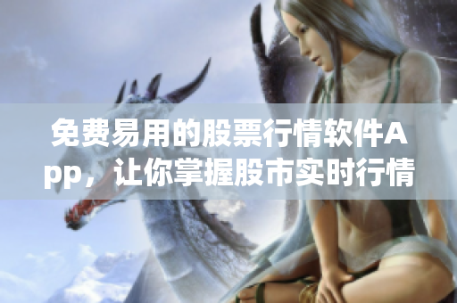 免費(fèi)易用的股票行情軟件App，讓你掌握股市實(shí)時(shí)行情！