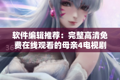 軟件編輯推薦：完整高清免費(fèi)在線觀看的母親4電視劇