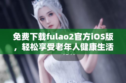 免費(fèi)下載fulao2官方iOS版，輕松享受老年人健康生活