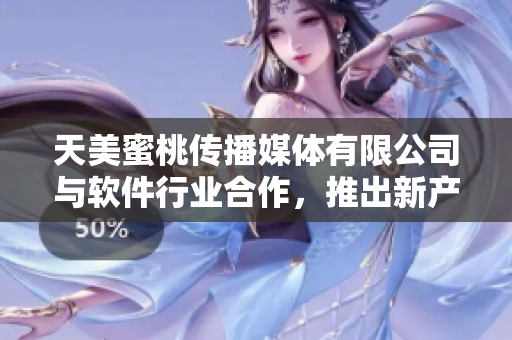 天美蜜桃傳播媒體有限公司與軟件行業(yè)合作，推出新產品