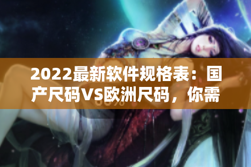2022最新軟件規(guī)格表：國產(chǎn)尺碼VS歐洲尺碼，你需要了解的一切！