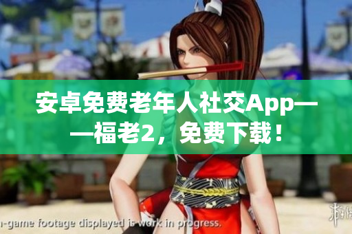 安卓免費(fèi)老年人社交App——福老2，免費(fèi)下載！
