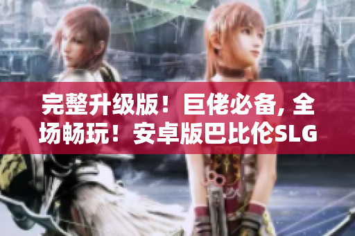 完整升級版！巨佬必備, 全場暢玩！安卓版巴比倫SLG系列游戲合集