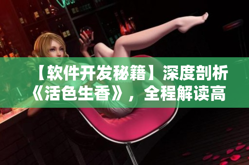 【軟件開發(fā)秘籍】深度剖析《活色生香》，全程解讀高效開發(fā)與代碼優(yōu)化！