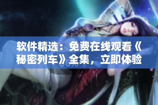 軟件精選：免費在線觀看《秘密列車》全集，立即體驗流暢視聽盛宴
