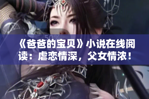 《爸爸的寶貝》小說在線閱讀：虐戀情深，父女情濃！