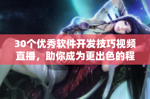 30個優(yōu)秀軟件開發(fā)技巧視頻直播，助你成為更出色的程序員