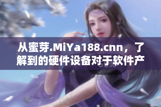 從蜜芽.MiYa188.cnn，了解到的硬件設備對于軟件產品的重要性