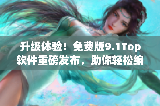 升級體驗(yàn)！免費(fèi)版9.1Top軟件重磅發(fā)布，助你輕松編寫網(wǎng)絡(luò)應(yīng)用