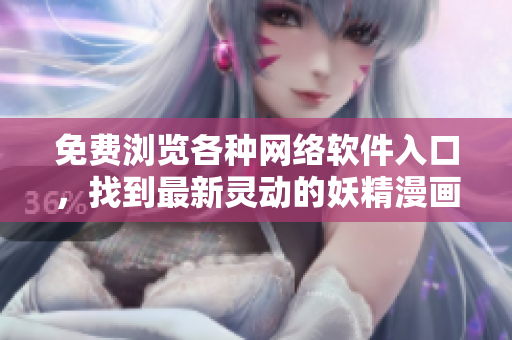 免費(fèi)瀏覽各種網(wǎng)絡(luò)軟件入口，找到最新靈動(dòng)的妖精漫畫(huà)，一觸即達(dá)