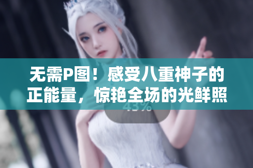 無(wú)需P圖！感受八重神子的正能量，驚艷全場(chǎng)的光鮮照片大公開！