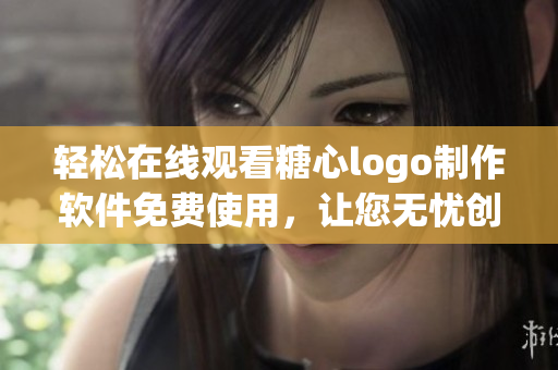 輕松在線觀看糖心logo制作軟件免費(fèi)使用，讓您無憂創(chuàng)作設(shè)計