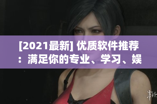 [2021最新] 優(yōu)質(zhì)軟件推薦：滿足你的專業(yè)、學(xué)習(xí)、娛樂需求！
