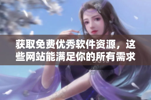 獲取免費(fèi)優(yōu)秀軟件資源，這些網(wǎng)站能滿足你的所有需求！