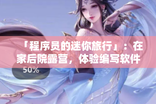 「程序員的迷你旅行」：在家后院露營，體驗(yàn)編寫軟件的樂趣！