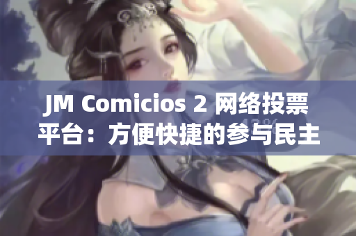 JM Comicios 2 網(wǎng)絡(luò)投票平臺(tái)：方便快捷的參與民主投票！