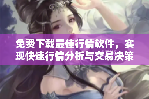 免費(fèi)下載最佳行情軟件，實(shí)現(xiàn)快速行情分析與交易決策