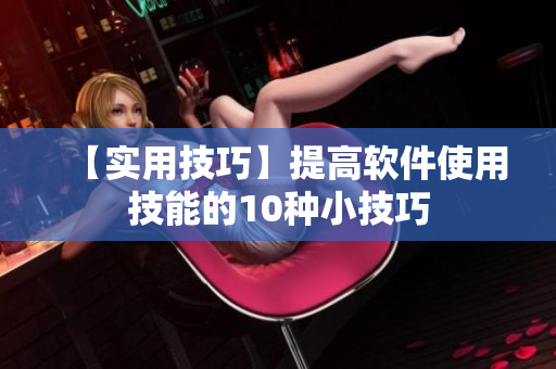 【實用技巧】提高軟件使用技能的10種小技巧