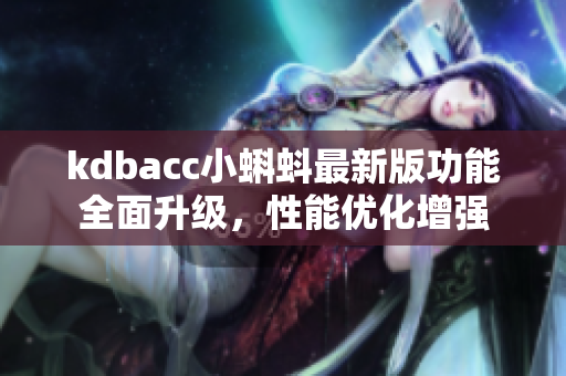 kdbacc小蝌蚪最新版功能全面升級，性能優(yōu)化增強