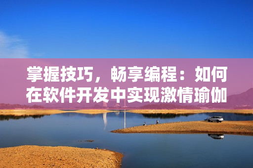 掌握技巧，暢享編程：如何在軟件開發(fā)中實現(xiàn)激情瑜伽