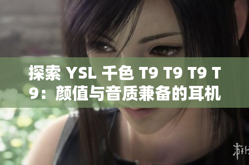 探索 YSL 千色 T9 T9 T9 T9：顏值與音質兼?zhèn)涞亩鷻C之選