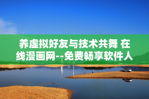 養(yǎng)虛擬好友與技術(shù)共舞 在線漫畫網(wǎng)--免費(fèi)暢享軟件人生