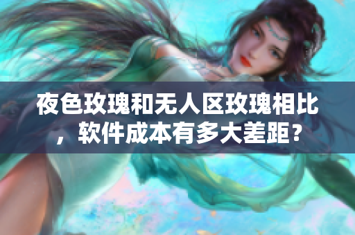 夜色玫瑰和無(wú)人區(qū)玫瑰相比，軟件成本有多大差距？