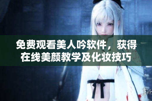 免費觀看美人吟軟件，獲得在線美顏教學及化妝技巧