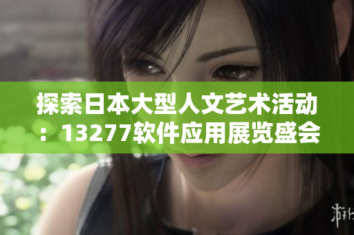 探索日本大型人文藝術(shù)活動：13277軟件應(yīng)用展覽盛會