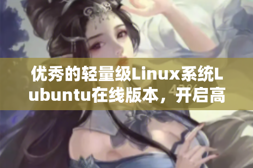 優(yōu)秀的輕量級(jí)Linux系統(tǒng)Lubuntu在線(xiàn)版本，開(kāi)啟高效編程之旅