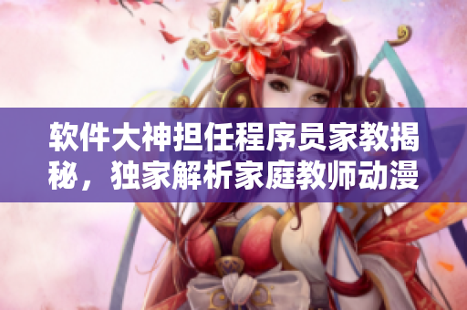 軟件大神擔(dān)任程序員家教揭秘，獨(dú)家解析家庭教師動(dòng)漫第二季高科技細(xì)節(jié)