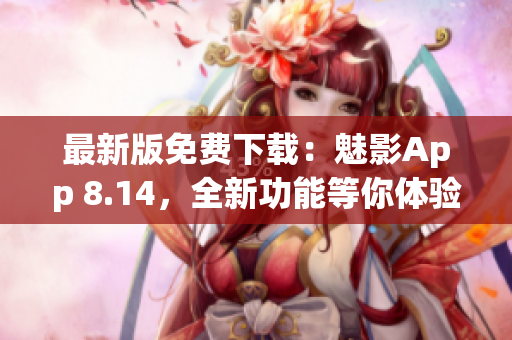最新版免費下載：魅影App 8.14，全新功能等你體驗